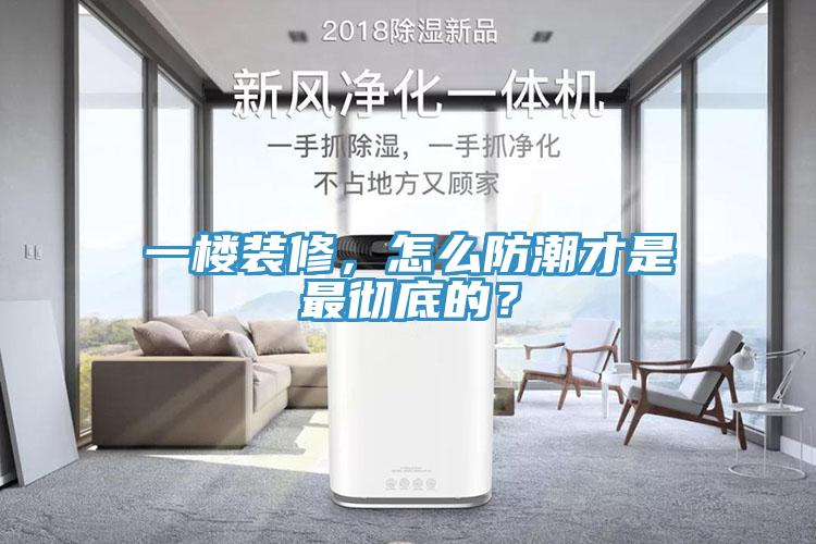 一楼装修，怎么防潮才是最彻底的？