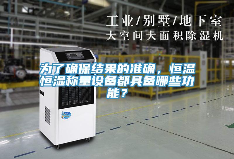 为了确保结果的准确，恒温恒湿称量设备都具备哪些功能？