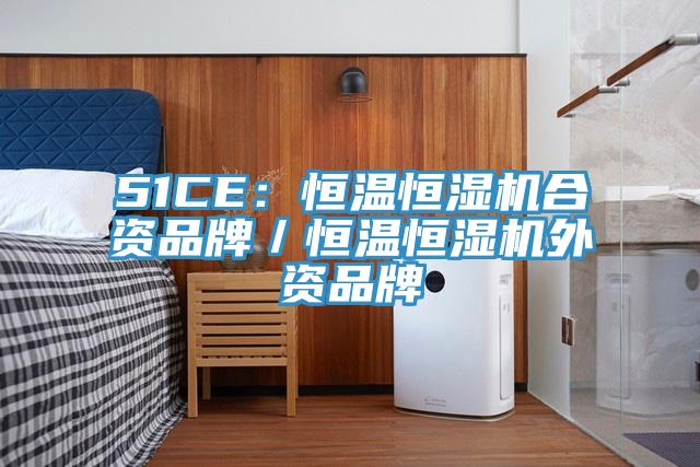 51CE：恒温恒湿机合资品牌／恒温恒湿机外资品牌