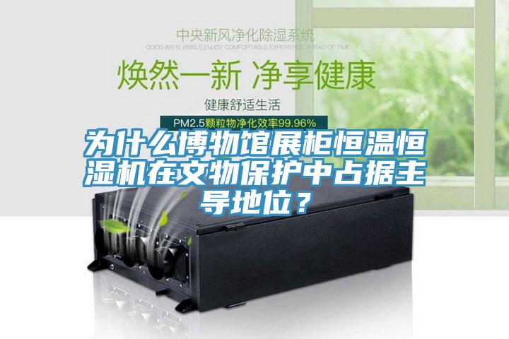 为什么博物馆展柜恒温恒湿机在文物保护中占据主导地位？