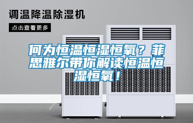 何为恒温恒湿恒氧？菲思雅尔带你解读恒温恒湿恒氧！