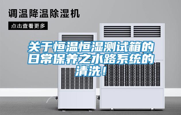 关于恒温恒湿测试箱的日常保养之水路系统的清洗！