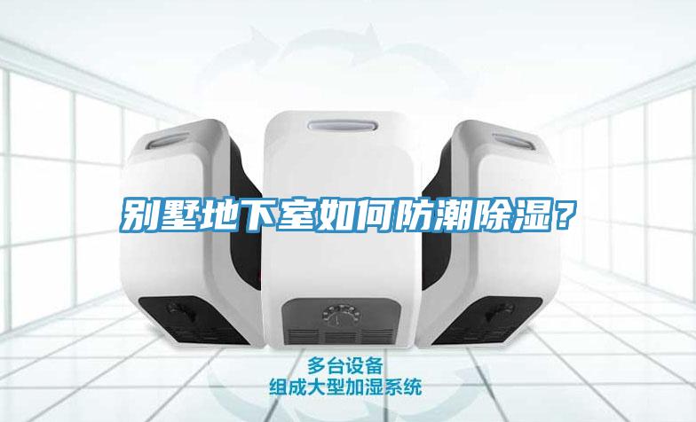 别墅地下室如何防潮除湿？
