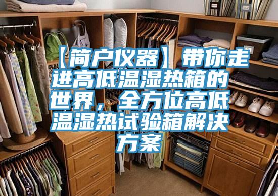 【简户仪器】带你走进高低温湿热箱的世界，全方位高低温湿热试验箱解决方案
