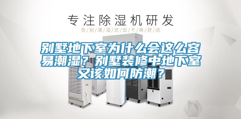 别墅地下室为什么会这么容易潮湿？别墅装修中地下室又该如何防潮？