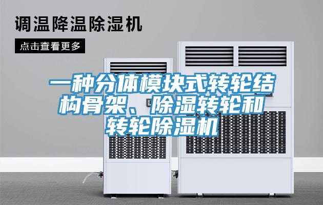 一种分体模块式转轮结构骨架、除湿转轮和转轮猫咪成人官网