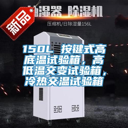 150L 按键式高底温试验箱，高低温交变试验箱，冷热交温试验箱