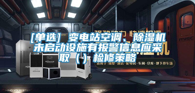 [单选] 变电站空调、猫咪成人官网未启动设施有报警信息应采取（）检修策略