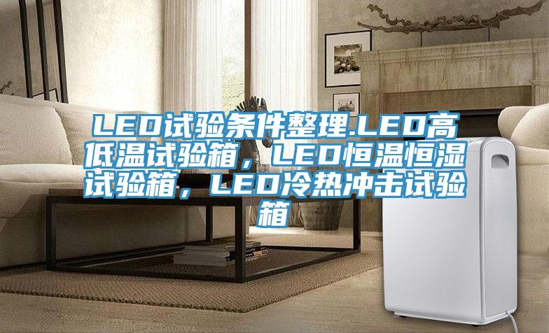 LED试验条件整理.LED高低温试验箱，LED恒温恒湿试验箱，LED冷热冲击试验箱