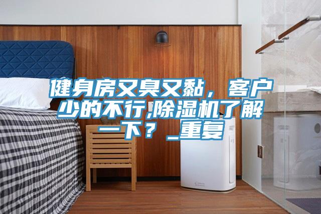 健身房又臭又黏，客户少的不行,猫咪成人官网了解一下？_重复