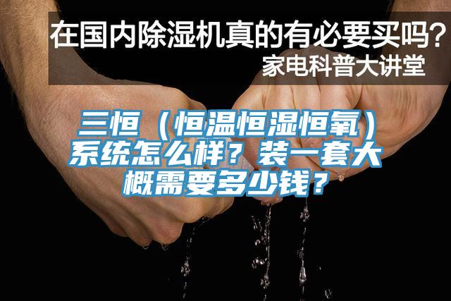 三恒（恒温恒湿恒氧）系统怎么样？装一套大概需要多少钱？