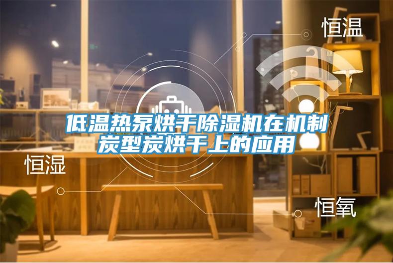 低温热泵烘干猫咪成人官网在机制炭型炭烘干上的应用