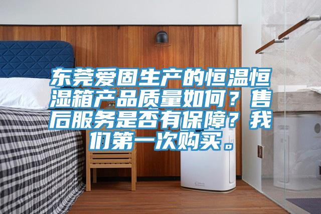 东莞爱固生产的恒温恒湿箱产品质量如何？售后服务是否有保障？猫咪成人在线视频第一次购买。