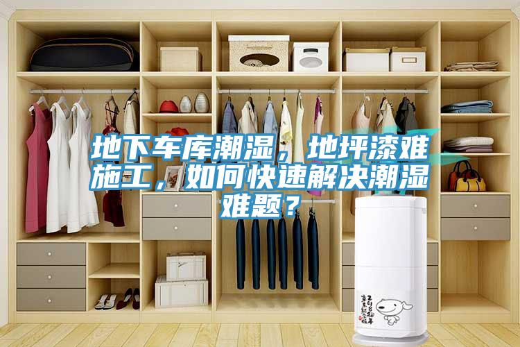 地下车库潮湿，地坪漆难施工，如何快速解决潮湿难题？