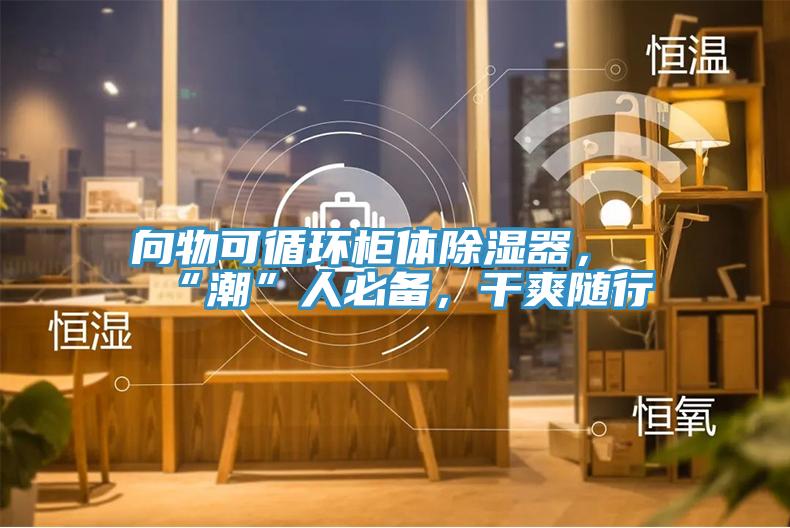 向物可循环柜体除湿器，“潮”人必备，干爽随行