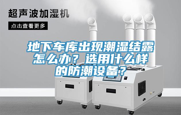 地下车库出现潮湿结露怎么办？选用什么样的防潮设备？