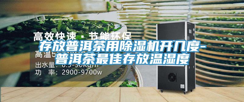 存放普洱茶用猫咪成人官网开几度-普洱茶最佳存放温湿度