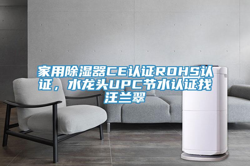 家用除湿器CE认证ROHS认证，水龙头UPC节水认证找汪兰翠