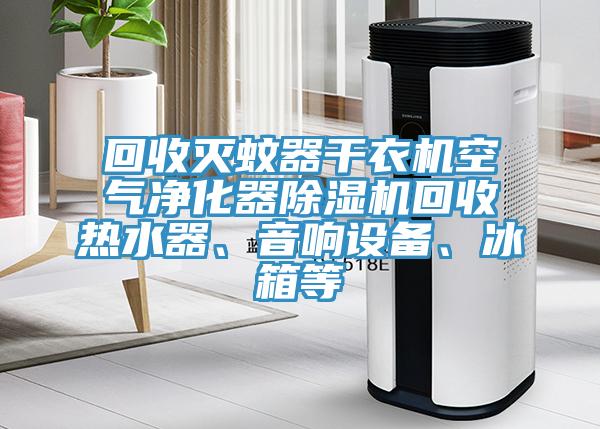 回收灭蚊器干衣机空气净化器猫咪成人官网回收热水器、音响设备、冰箱等