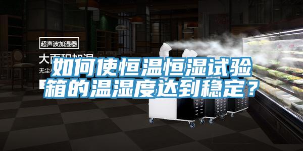 如何使恒温恒湿试验箱的温湿度达到稳定？