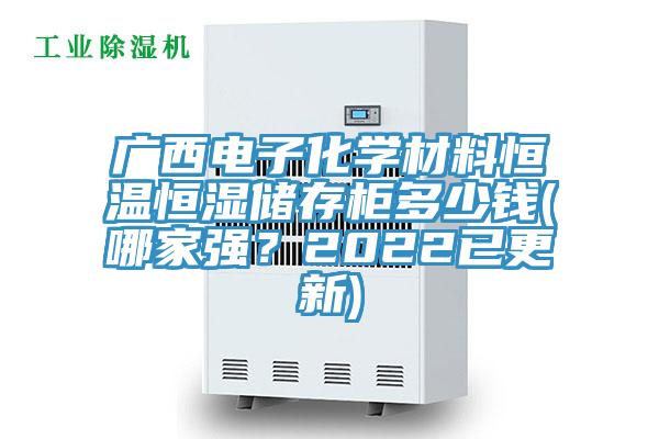 广西电子化学材料恒温恒湿储存柜多少钱(哪家强？2022已更新)