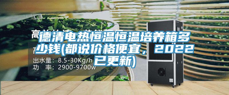 德清电热恒温恒温培养箱多少钱(都说价格便宜，2022已更新)