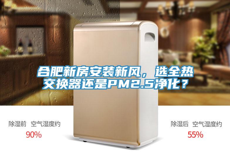 合肥新房安装新风，选全热交换器还是PM2.5净化？