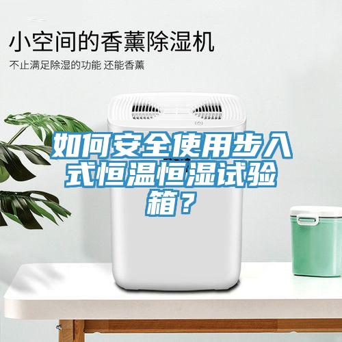 如何安全使用步入式恒温恒湿试验箱？