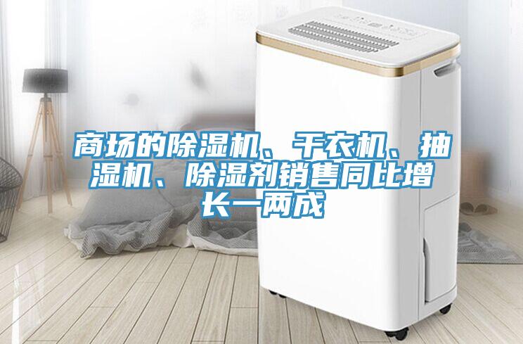 商场的猫咪成人官网、干衣机、抽湿机、除湿剂销售同比增长一两成