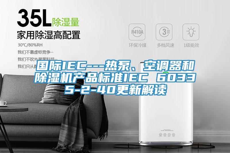 国际IEC---热泵、空调器和猫咪成人官网产品标准IEC 60335-2-40更新解读