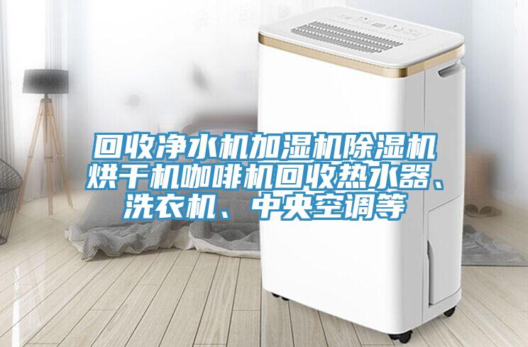 回收净水机加湿机猫咪成人官网烘干机咖啡机回收热水器、洗衣机、中央空调等