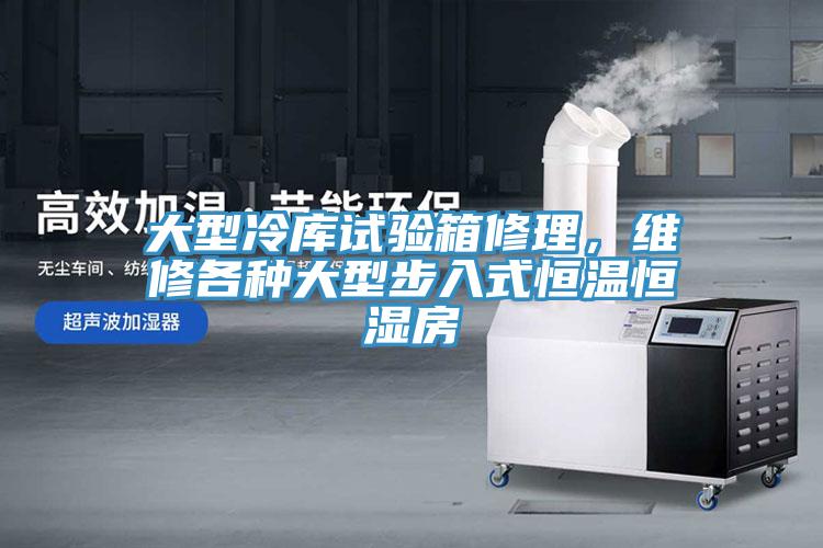 大型冷库试验箱修理，维修各种大型步入式恒温恒湿房