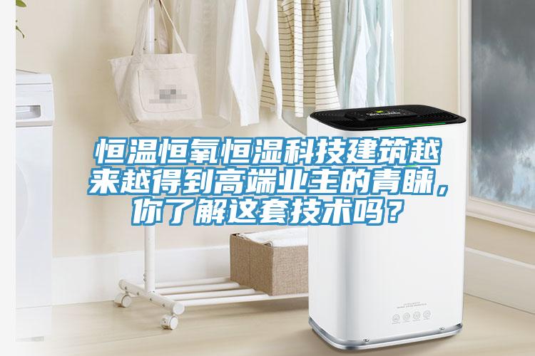 恒温恒氧恒湿科技建筑越来越得到高端业主的青睐，你了解这套技术吗？