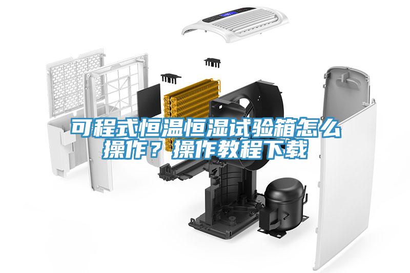 可程式恒温恒湿试验箱怎么操作？操作教程下载
