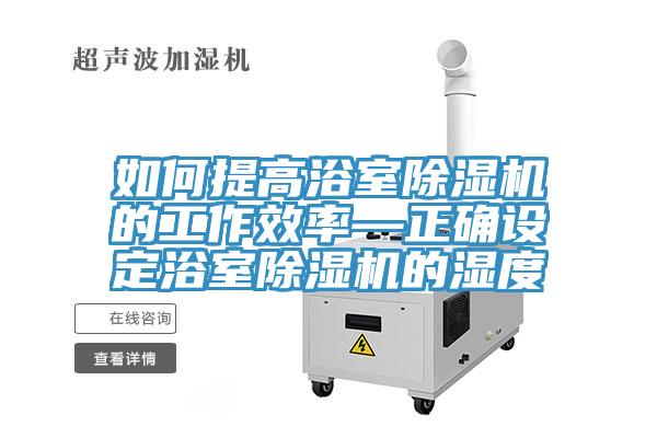 如何提高浴室猫咪成人官网的工作效率—正确设定浴室猫咪成人官网的湿度