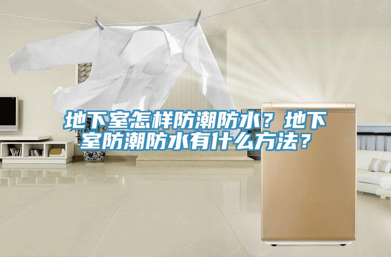 地下室怎样防潮防水？地下室防潮防水有什么方法？