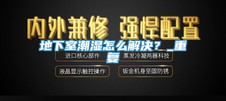地下室潮湿怎么解决？_重复