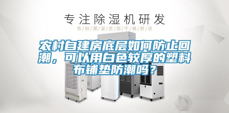 农村自建房底层如何防止回潮，可以用白色较厚的塑料布铺垫防潮吗？