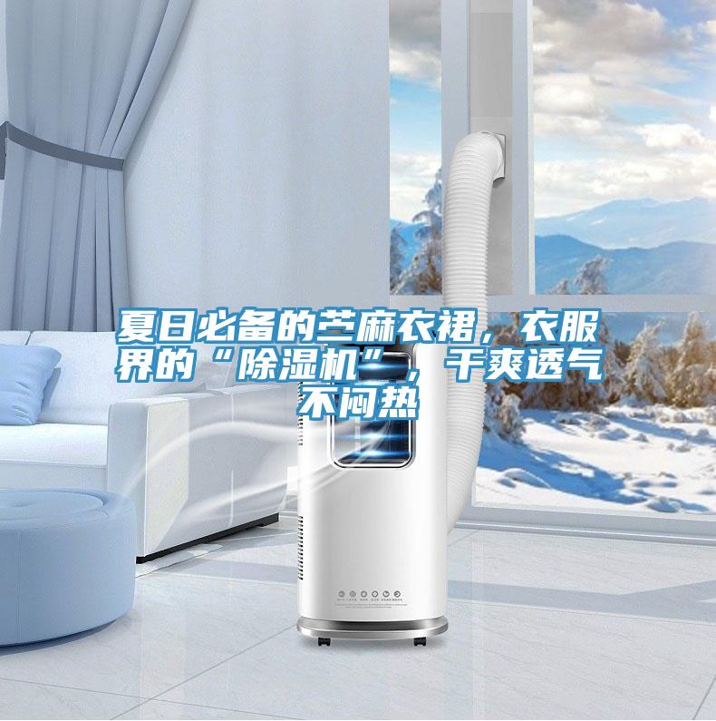 夏日必备的苎麻衣裙，衣服界的“猫咪成人官网”，干爽透气不闷热
