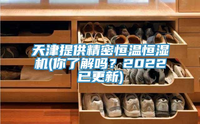 天津提供精密恒温恒湿机(你了解吗？2022已更新)