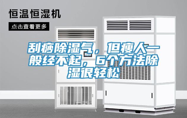 刮痧除湿气，但瘦人一般经不起，6个方法除湿很轻松