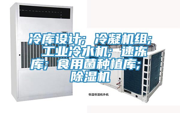 冷库设计; 冷凝机组; 工业冷水机; 速冻库; 食用菌种植库; 猫咪成人官网