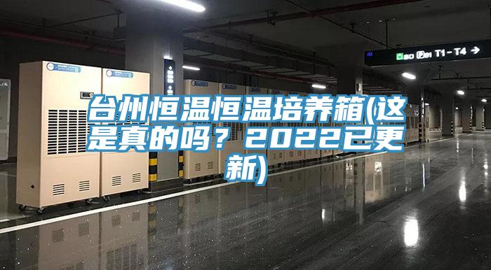 台州恒温恒温培养箱(这是真的吗？2022已更新)