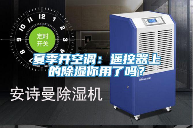 夏季开空调：遥控器上的除湿你用了吗？