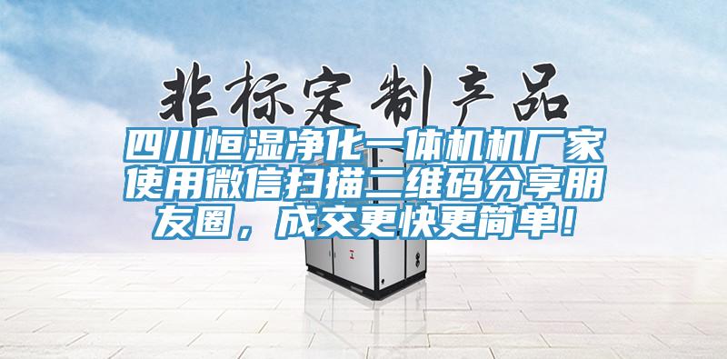 四川恒湿净化一体机机厂家使用微信扫描二维码分享朋友圈，成交更快更简单！