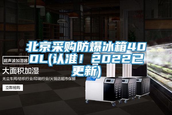 北京采购防爆冰箱400L(认准！2022已更新)