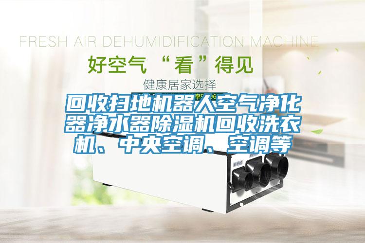 回收扫地机器人空气净化器净水器猫咪成人官网回收洗衣机、中央空调、空调等