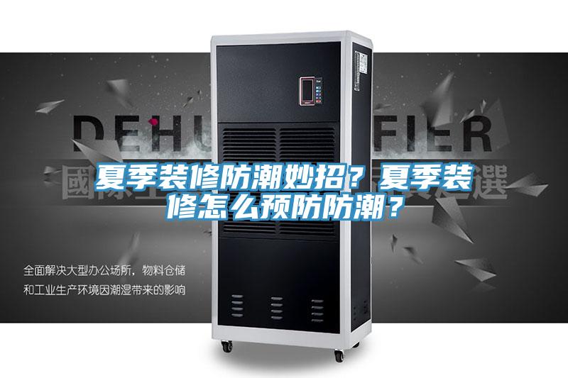 夏季装修防潮妙招？夏季装修怎么预防防潮？