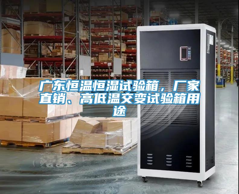 广东恒温恒湿试验箱，厂家直销、高低温交变试验箱用途