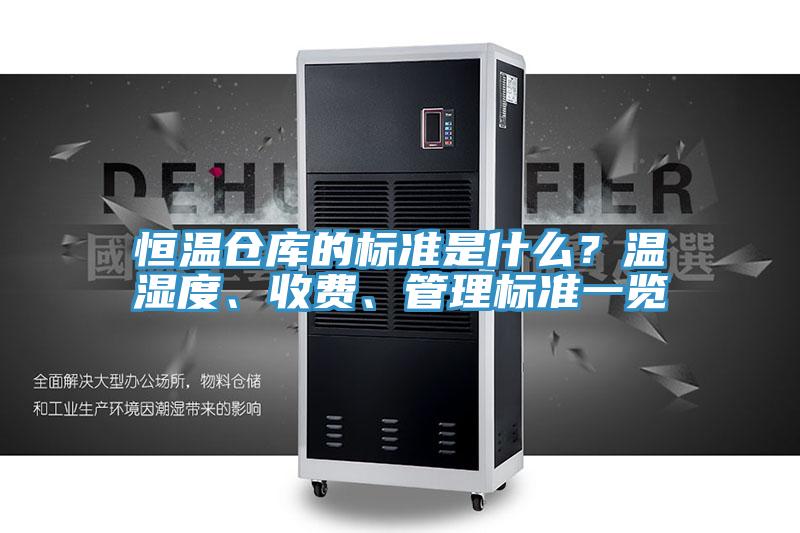 恒温仓库的标准是什么？温湿度、收费、管理标准一览